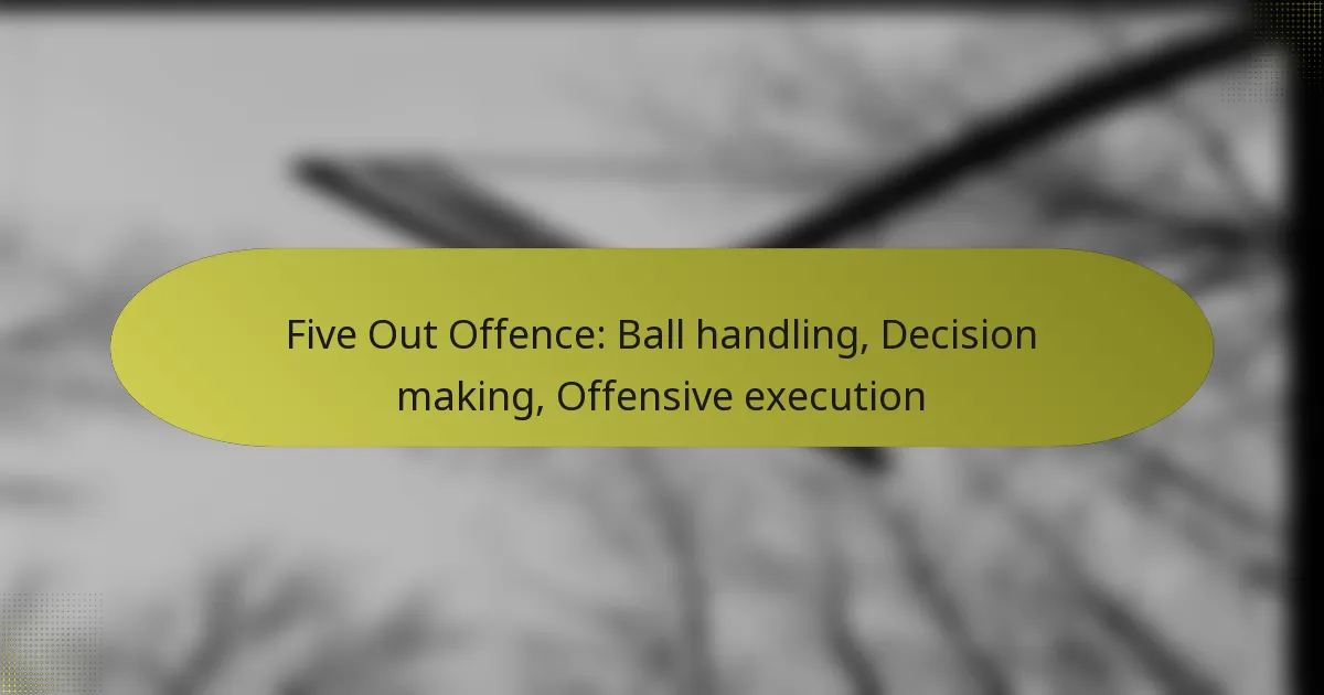 Five Out Offence: Ball handling, Decision making, Offensive execution