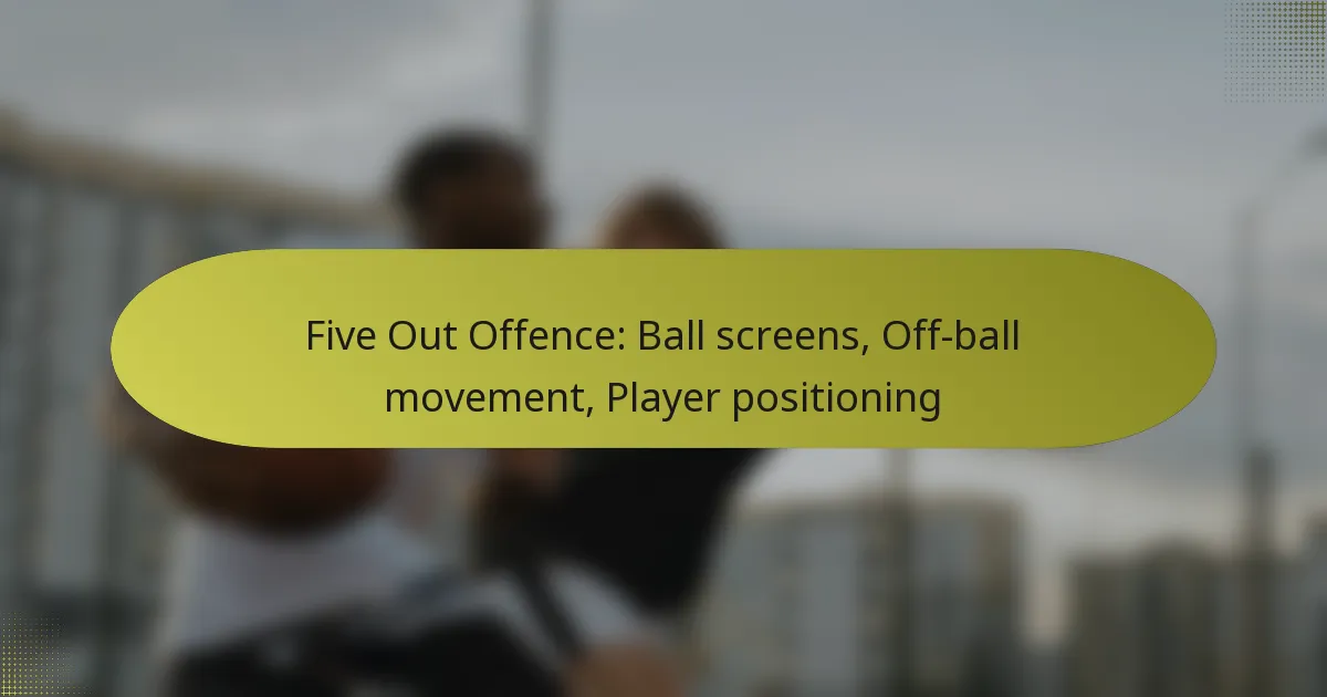 Five Out Offence: Ball screens, Off-ball movement, Player positioning