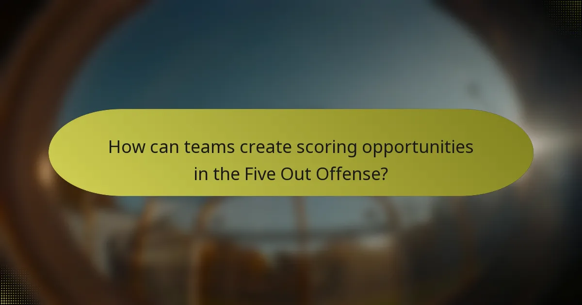 How can teams create scoring opportunities in the Five Out Offense?