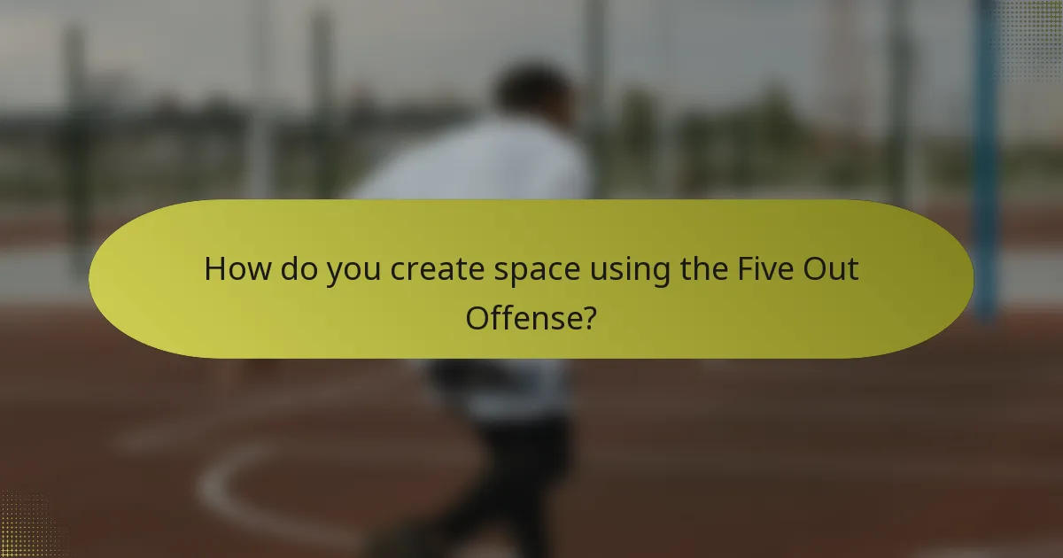 How do you create space using the Five Out Offense?