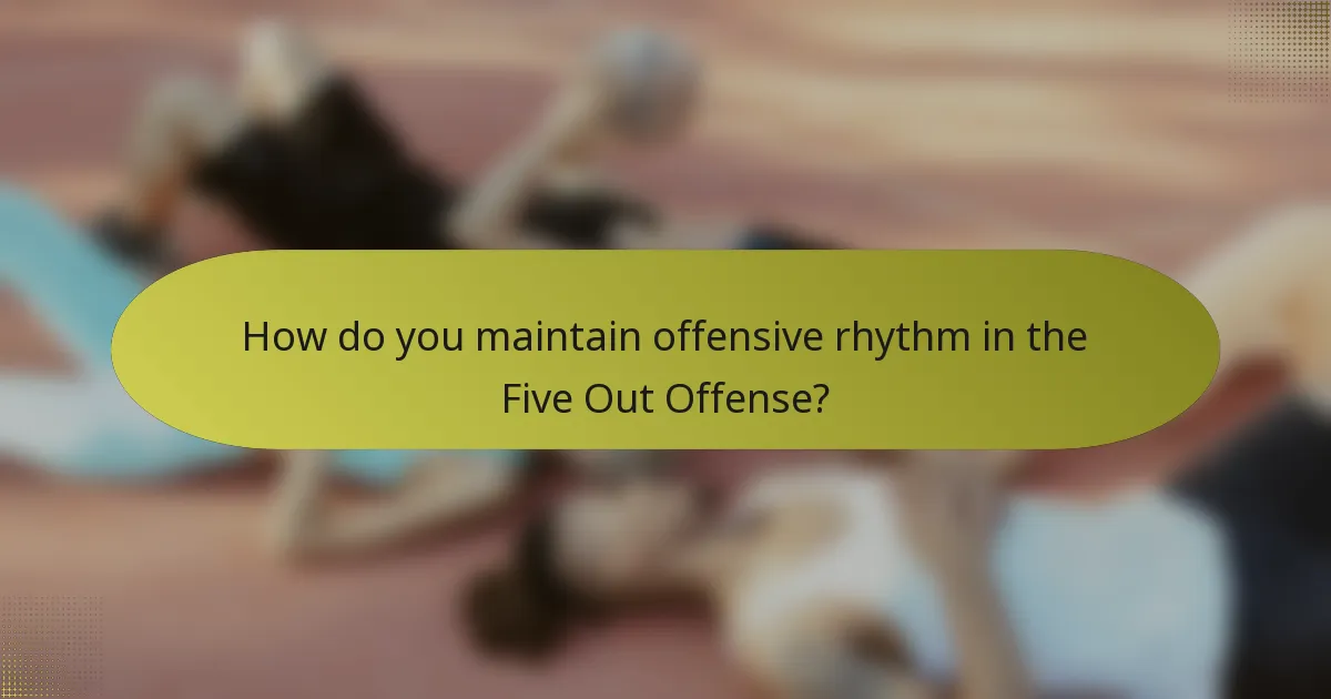 How do you maintain offensive rhythm in the Five Out Offense?